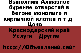 Выполним Алмазное бурение отверстий,в бетоне,монолите и кирпичной клатки,и т.д.  › Цена ­ 15 - Краснодарский край Услуги » Другие   